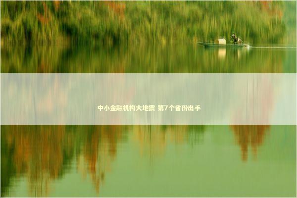 中小金融机构大地震 第7个省份出手