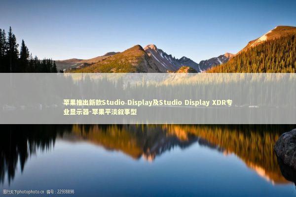 苹果推出新款Studio Display及Studio Display XDR专业显示器-苹果平淡叙事型