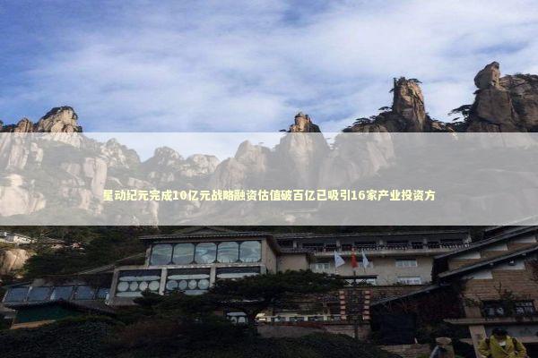 星动纪元完成10亿元战略融资估值破百亿已吸引16家产业投资方 星动纪元完成10亿元战略融资估值破百亿已吸引16家产业投资方 新闻