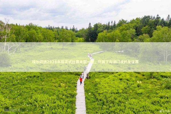 埃尔切进2026年后正式比赛未尝一胜，只赢了与津门虎的友谊赛