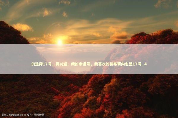 仍选择17号，吴兴涵：我的幸运号，我喜欢的德布劳内也是17号_4