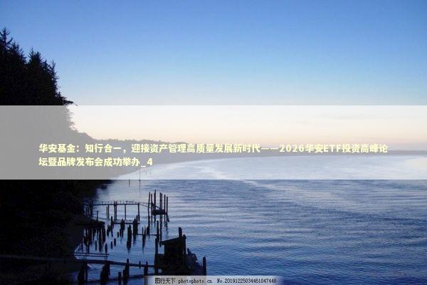 华安基金：知行合一，迎接资产管理高质量发展新时代——2026华安ETF投资高峰论坛暨品牌发布会成功举办_4