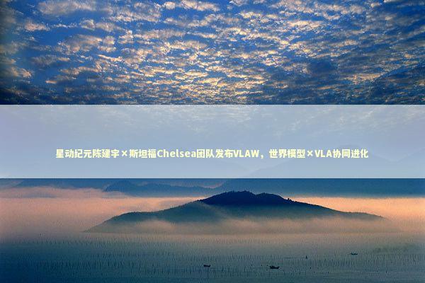 星动纪元陈建宇×斯坦福Chelsea团队发布VLAW，世界模型×VLA协同进化