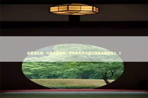 谷爱凌社媒：代表中国参赛，意味着有机会通过体育去激励他人_5
