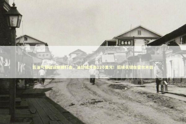 若油气基础设施被打击,油价或冲击120美元!后续关键在霍尔木兹 若油气基础设施被打击,油价或冲击120美元!后续关键在霍尔木兹 新闻