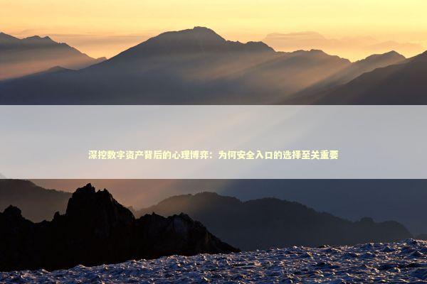 深挖数字资产背后的心理博弈:为何安全入口的选择至关重要 深挖数字资产背后的心理博弈:为何安全入口的选择至关重要 IT技术
