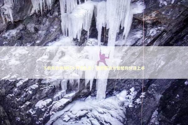 下载完软件却打不开怎么办?这些解决方案帮你快速上手 下载完软件却打不开怎么办?这些解决方案帮你快速上手 IT技术